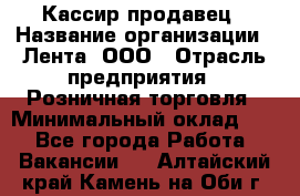 Кассир-продавец › Название организации ­ Лента, ООО › Отрасль предприятия ­ Розничная торговля › Минимальный оклад ­ 1 - Все города Работа » Вакансии   . Алтайский край,Камень-на-Оби г.